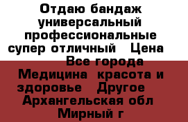 Отдаю бандаж универсальный профессиональные супер отличный › Цена ­ 900 - Все города Медицина, красота и здоровье » Другое   . Архангельская обл.,Мирный г.